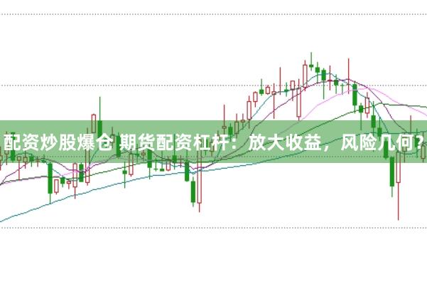 配资炒股爆仓 期货配资杠杆：放大收益，风险几何？