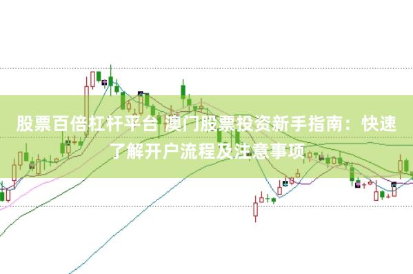 股票百倍杠杆平台 澳门股票投资新手指南：快速了解开户流程及注意事项