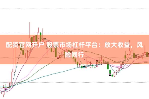 配资官网开户 股票市场杠杆平台：放大收益，风险同行