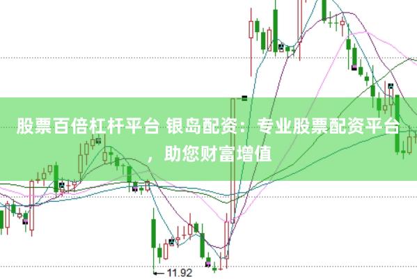 股票百倍杠杆平台 银岛配资：专业股票配资平台，助您财富增值
