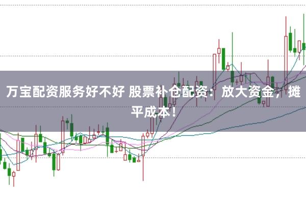 万宝配资服务好不好 股票补仓配资：放大资金，摊平成本！