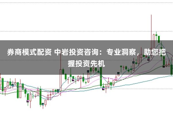 券商模式配资 中岩投资咨询：专业洞察，助您把握投资先机