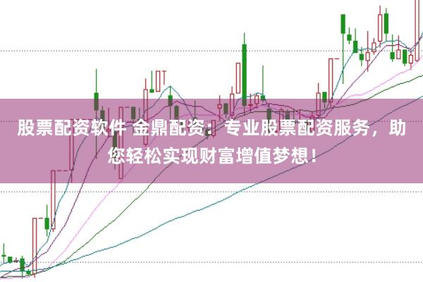 股票配资软件 金鼎配资：专业股票配资服务，助您轻松实现财富增值梦想！