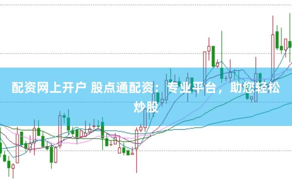 配资网上开户 股点通配资：专业平台，助您轻松炒股