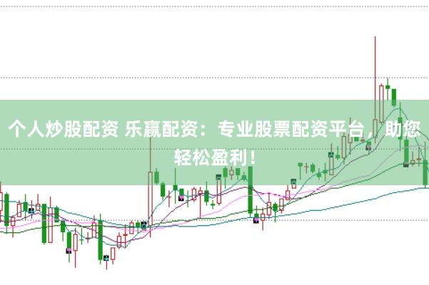 个人炒股配资 乐赢配资：专业股票配资平台，助您轻松盈利！