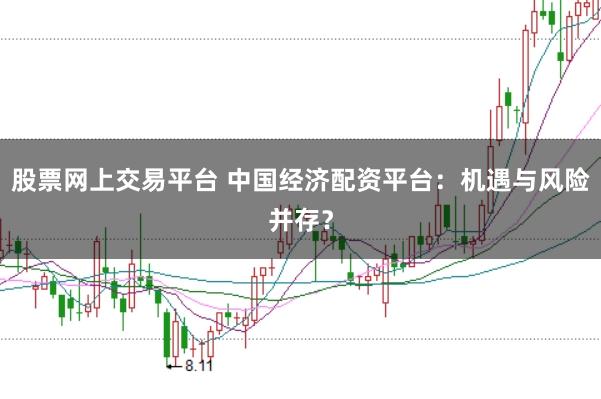 股票网上交易平台 中国经济配资平台：机遇与风险并存？