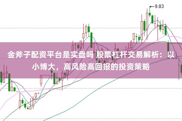 金斧子配资平台是实盘吗 股票杠杆交易解析：以小博大，高风险高回报的投资策略
