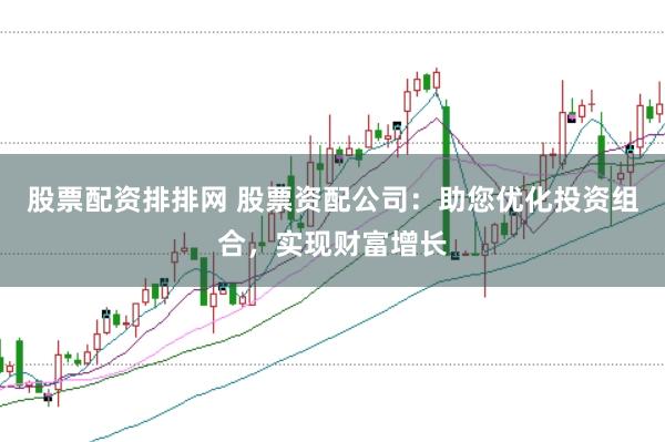 股票配资排排网 股票资配公司：助您优化投资组合，实现财富增长