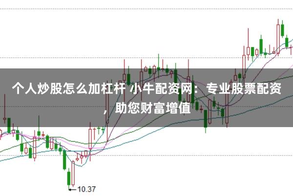 个人炒股怎么加杠杆 小牛配资网：专业股票配资，助您财富增值