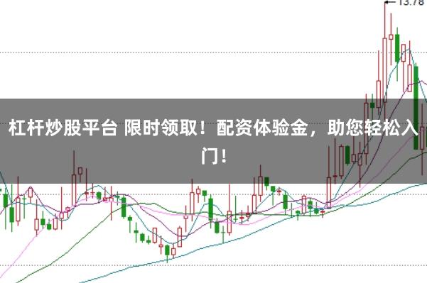杠杆炒股平台 限时领取！配资体验金，助您轻松入门！