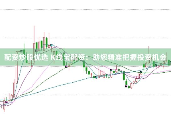 配资炒股优选 K线宝配资：助您精准把握投资机会