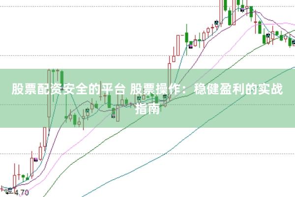 股票配资安全的平台 股票操作：稳健盈利的实战指南