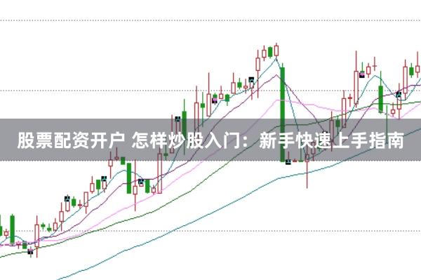 股票配资开户 怎样炒股入门：新手快速上手指南