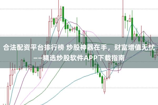 合法配资平台排行榜 炒股神器在手，财富增值无忧——精选炒股软件APP下载指南