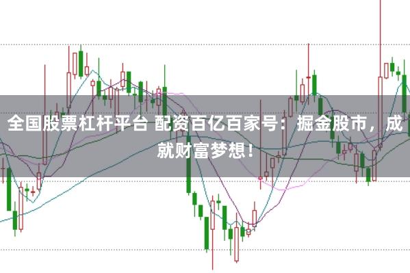 全国股票杠杆平台 配资百亿百家号：掘金股市，成就财富梦想！