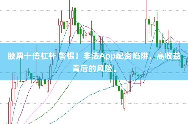 股票十倍杠杆 警惕！非法App配资陷阱，高收益背后的风险。