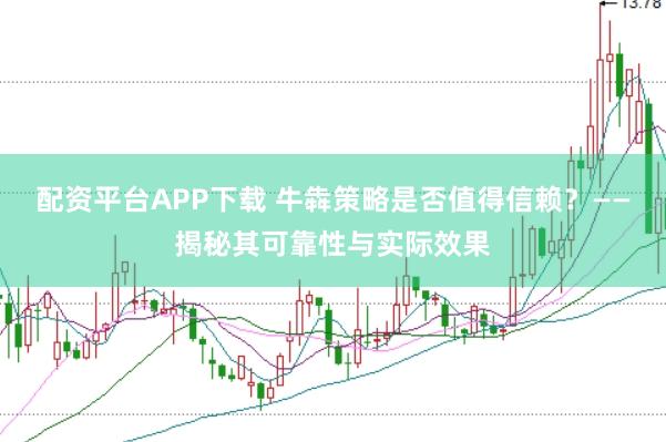 配资平台APP下载 牛犇策略是否值得信赖？——揭秘其可靠性与实际效果