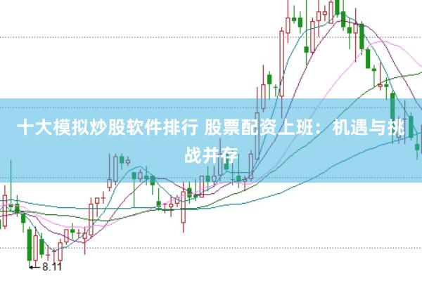 十大模拟炒股软件排行 股票配资上班：机遇与挑战并存