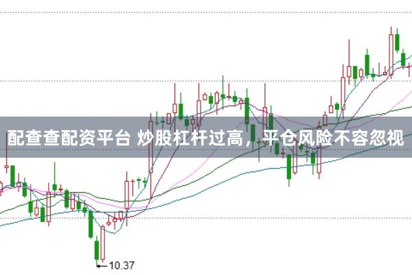 配查查配资平台 炒股杠杆过高，平仓风险不容忽视