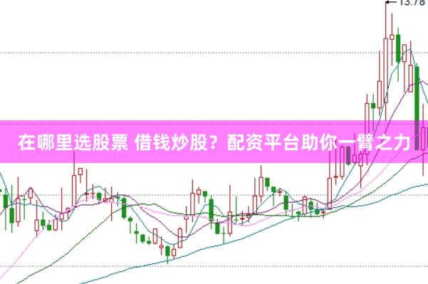 在哪里选股票 借钱炒股？配资平台助你一臂之力