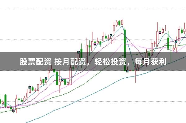 股票配资 按月配资，轻松投资，每月获利