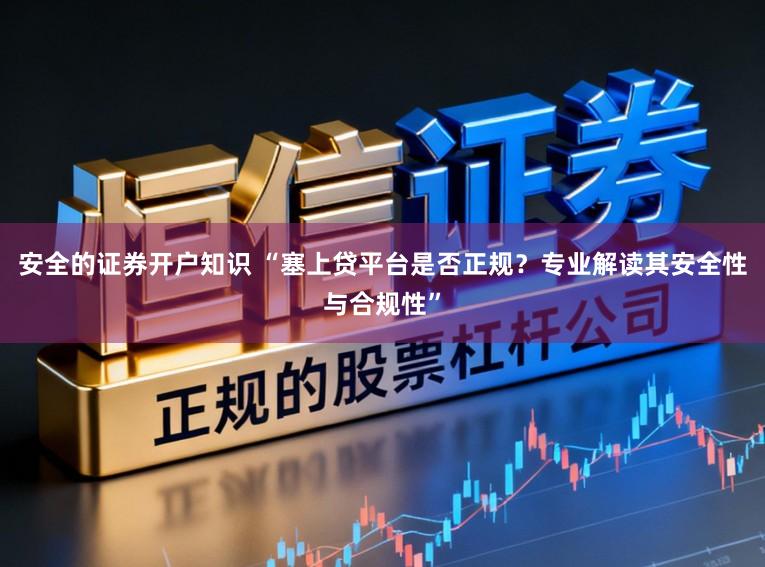 安全的证券开户知识 “塞上贷平台是否正规？专业解读其安全性与合规性”