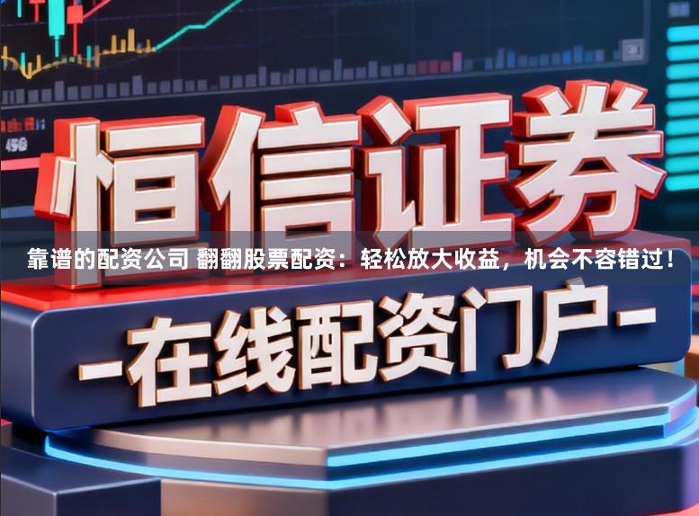 靠谱的配资公司 翻翻股票配资：轻松放大收益，机会不容错过！