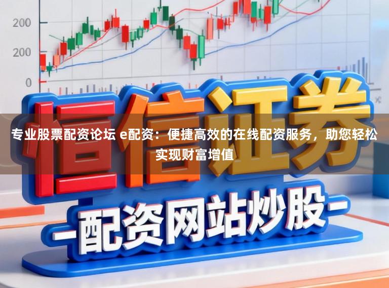 专业股票配资论坛 e配资：便捷高效的在线配资服务，助您轻松实现财富增值