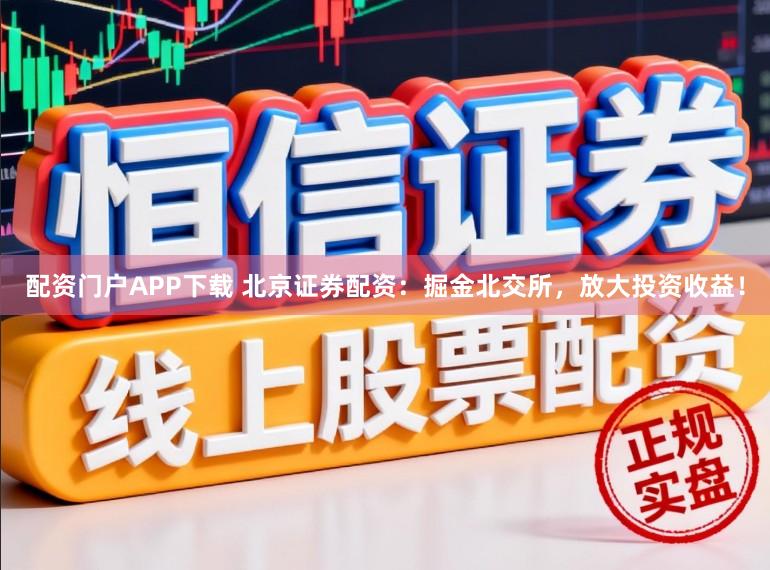 配资门户APP下载 北京证券配资：掘金北交所，放大投资收益！