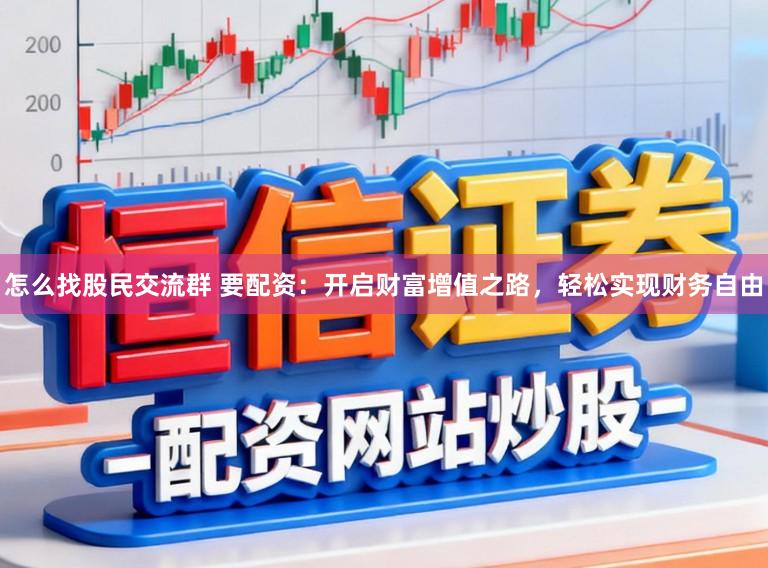 怎么找股民交流群 要配资：开启财富增值之路，轻松实现财务自由