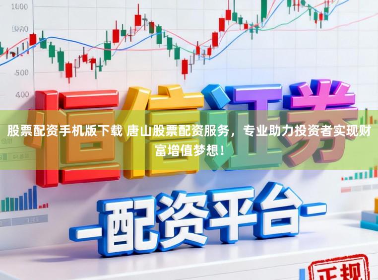 股票配资手机版下载 唐山股票配资服务，专业助力投资者实现财富增值梦想！