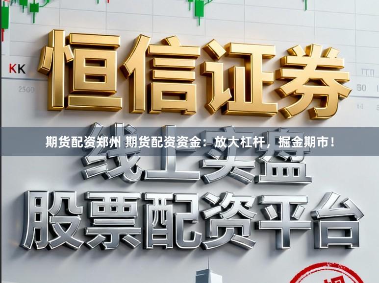 期货配资郑州 期货配资资金：放大杠杆，掘金期市！