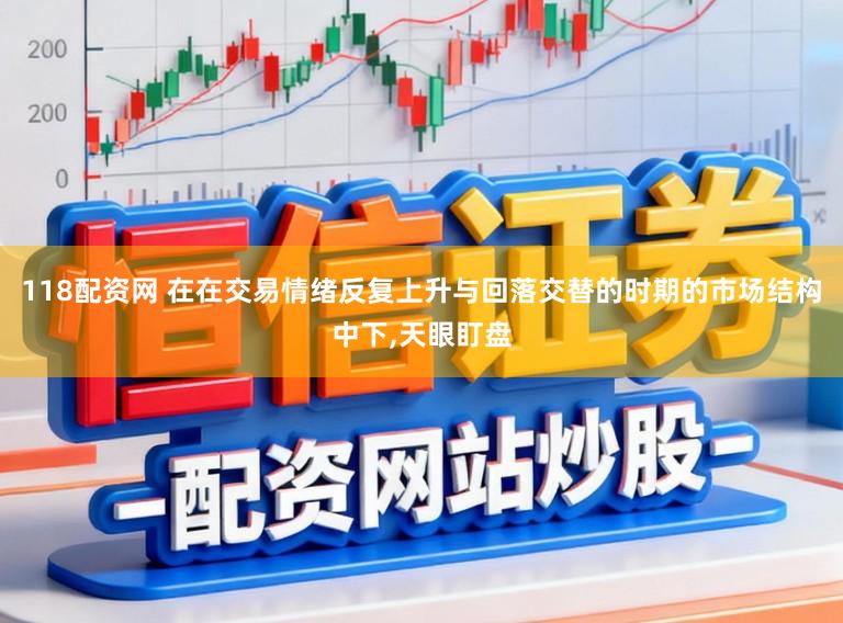 118配资网 在在交易情绪反复上升与回落交替的时期的市场结构中下,天眼盯盘