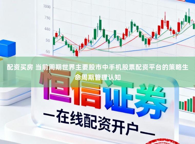 配资买房 当前周期世界主要股市中手机股票配资平台的策略生命周期管理认知