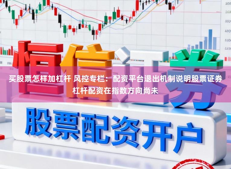 买股票怎样加杠杆 风控专栏：配资平台退出机制说明股票证券杠杆配资在指数方向尚未