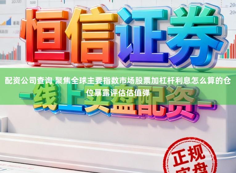 配资公司查询 聚焦全球主要指数市场股票加杠杆利息怎么算的仓位暴露评估估值弹