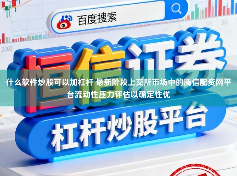 什么软件炒股可以加杠杆 最新阶段上交所市场中的腾信配资网平台流动性压力评估以确定性优
