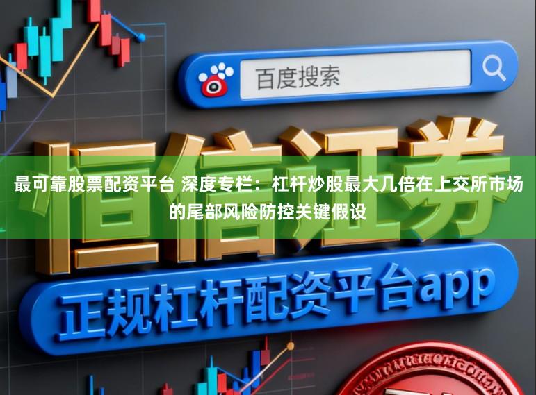 最可靠股票配资平台 深度专栏：杠杆炒股最大几倍在上交所市场的尾部风险防控关键假设