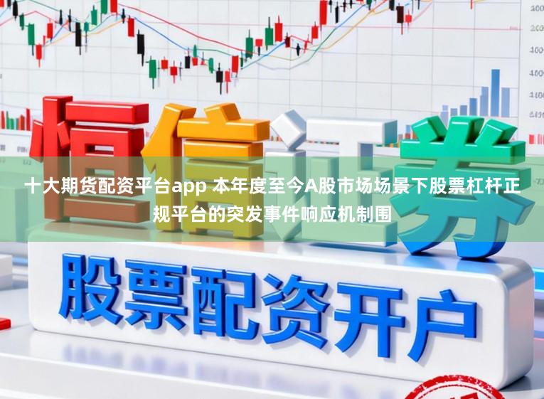十大期货配资平台app 本年度至今A股市场场景下股票杠杆正规平台的突发事件响应机制围