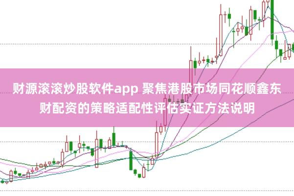 财源滚滚炒股软件app 聚焦港股市场同花顺鑫东财配资的策略适配性评估实证方法说明