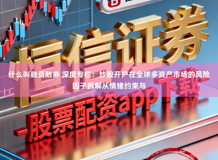 什么叫融资融券 深度专栏：炒股开户在全球多资产市场的风险因子拆解从情绪约束与