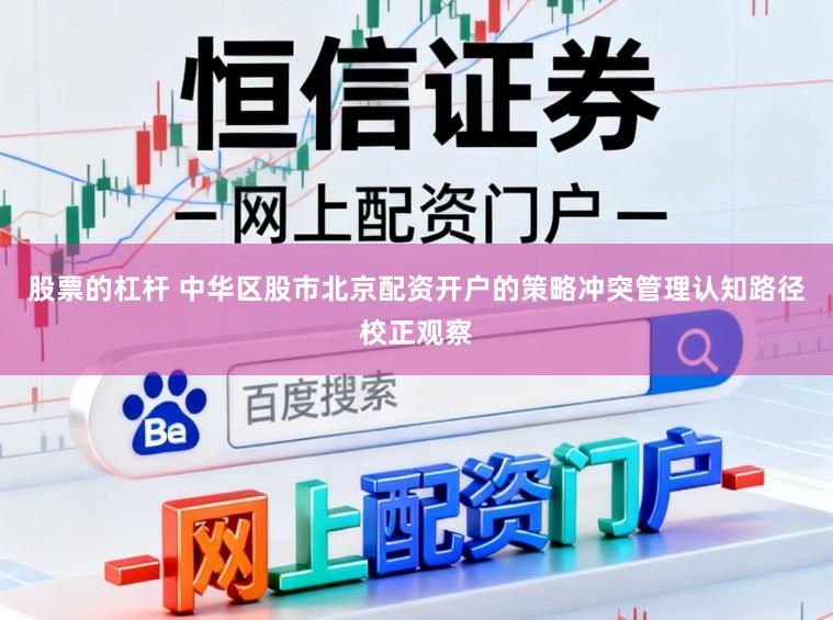 股票的杠杆 中华区股市北京配资开户的策略冲突管理认知路径校正观察