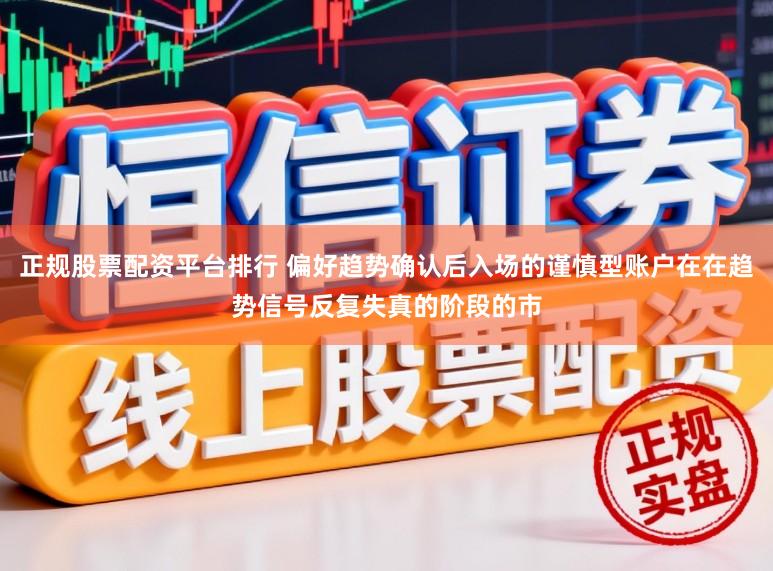正规股票配资平台排行 偏好趋势确认后入场的谨慎型账户在在趋势信号反复失真的阶段的市