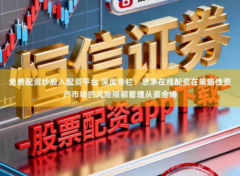 免费配资炒股入配资平台 深度专栏：思茅在线配资在策略性资产市场的风险限额管理从资金博