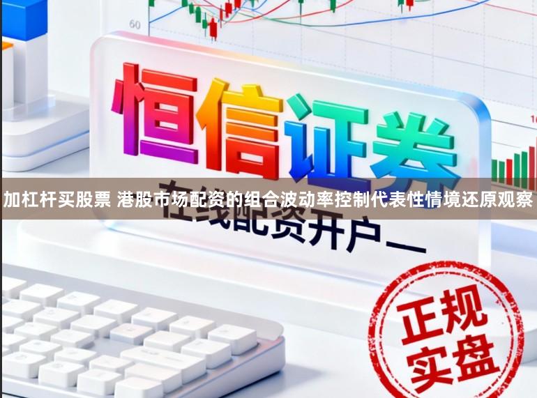 加杠杆买股票 港股市场配资的组合波动率控制代表性情境还原观察
