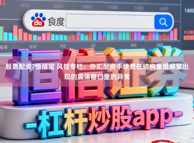 股票配资?恒信宝 风控专栏：外汇配资手续费在结构重组频繁出现的震荡窗口里的异常