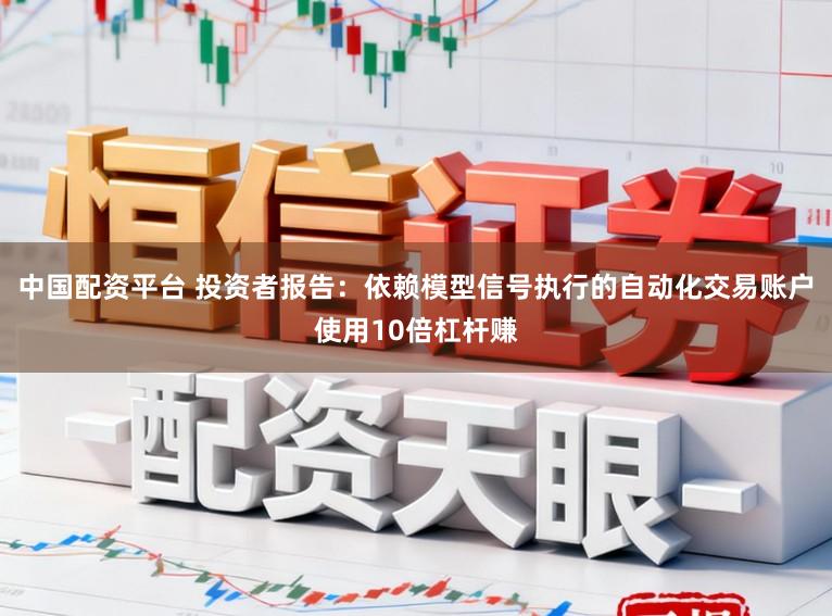 中国配资平台 投资者报告：依赖模型信号执行的自动化交易账户使用10倍杠杆赚