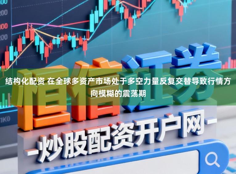 结构化配资 在全球多资产市场处于多空力量反复交替导致行情方向模糊的震荡期