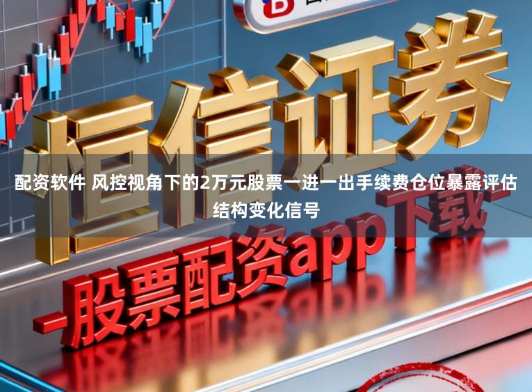 配资软件 风控视角下的2万元股票一进一出手续费仓位暴露评估结构变化信号