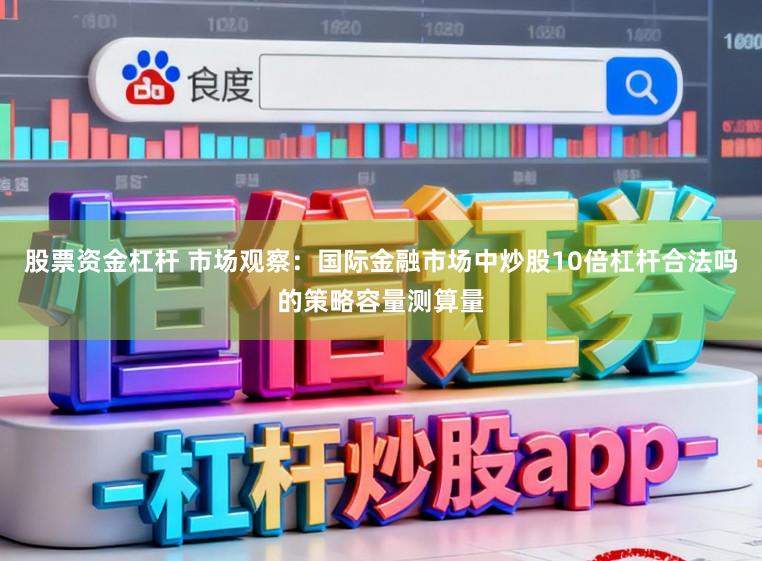 股票资金杠杆 市场观察：国际金融市场中炒股10倍杠杆合法吗的策略容量测算量